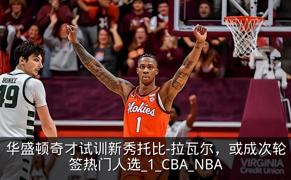 华盛顿奇才试训新秀托比-拉瓦尔，或成次轮签热门人选_1_CBA_NBA